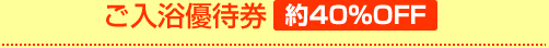 ご入浴優待券　40%OFF
