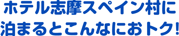 ホテル志摩スペイン村に泊まるとこんなにおトク！