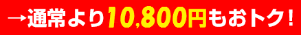→通常より10,800円もおトク！
