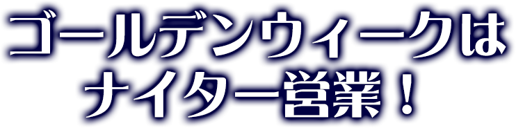 ゴールデンウィークはナイター営業！