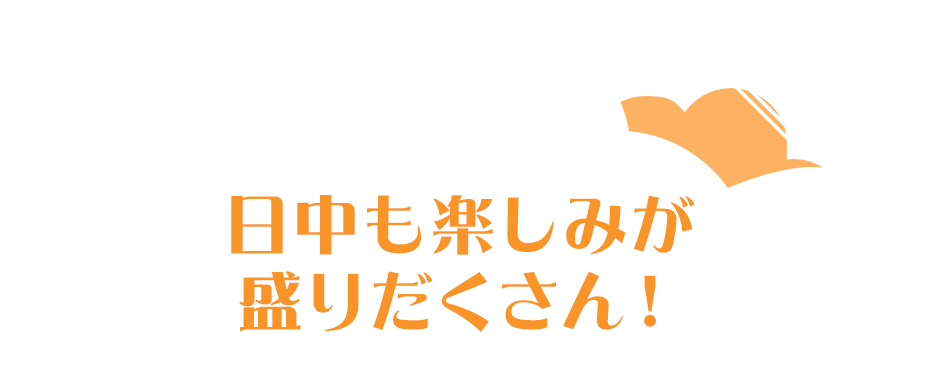日中も楽しみが盛りだくさん！