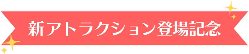 新アトラクション登場記念