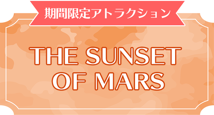 期間限定アトラクション THE SUNSET OF MARS